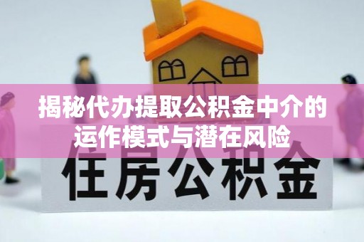 蓬莱揭秘代办提取公积金中介的运作模式与潜在风险