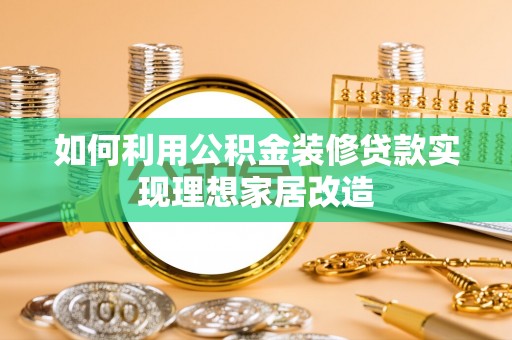 蓬莱如何利用公积金装修贷款实现理想家居改造