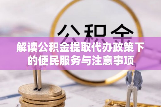 蓬莱解读公积金提取代办政策下的便民服务与注意事项