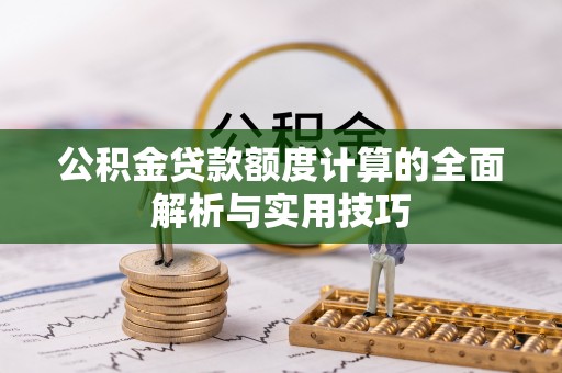 蓬莱公积金贷款额度计算的全面解析与实用技巧