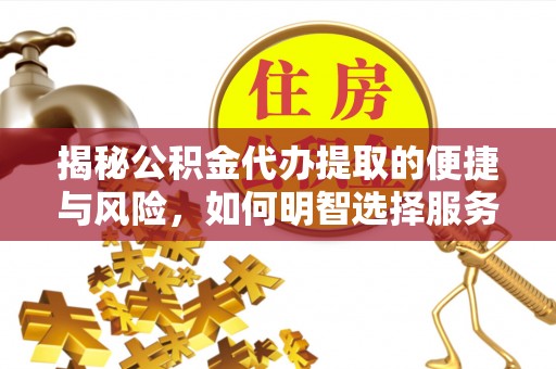 蓬莱揭秘公积金代办提取的便捷与风险，如何明智选择服务？
