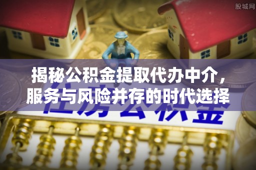 蓬莱揭秘公积金提取代办中介，服务与风险并存的时代选择