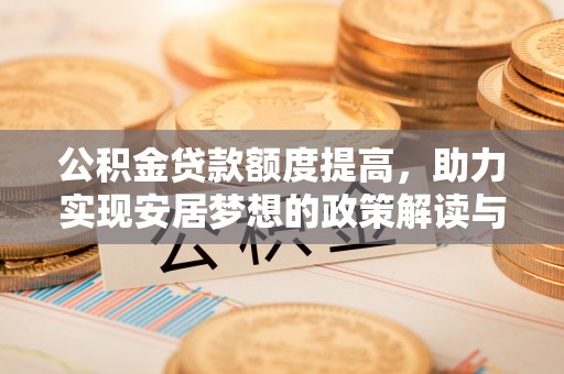 蓬莱公积金贷款额度提高，助力实现安居梦想的政策解读与未来展望