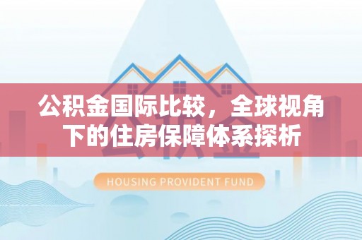 蓬莱公积金国际比较，全球视角下的住房保障体系探析