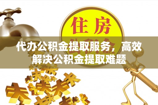 蓬莱代办公积金提取服务，高效解决公积金提取难题