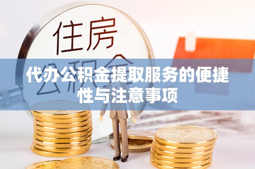 蓬莱代办公积金提取服务的便捷性与注意事项