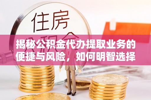 蓬莱揭秘公积金代办提取业务的便捷与风险，如何明智选择？