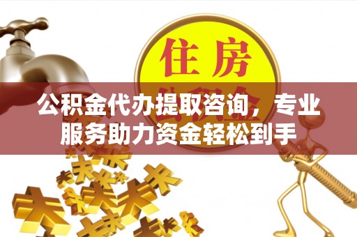 蓬莱公积金代办提取咨询，专业服务助力资金轻松到手