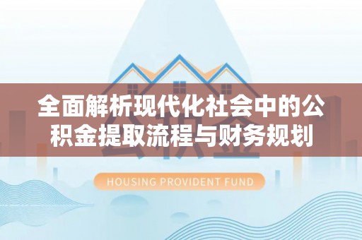 蓬莱全面解析现代化社会中的公积金提取流程与财务规划