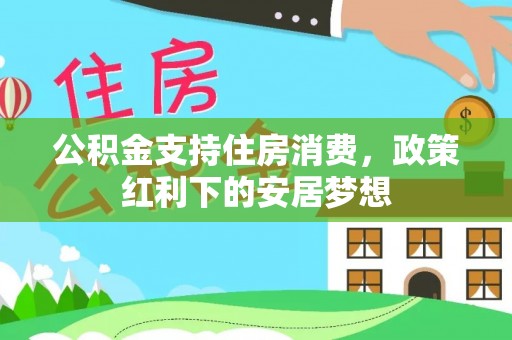 蓬莱公积金支持住房消费，政策红利下的安居梦想