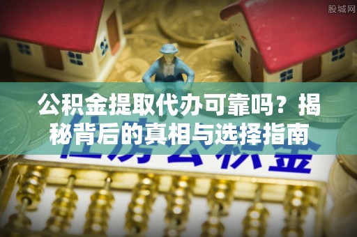 蓬莱公积金提取代办可靠吗？揭秘背后的真相与选择指南