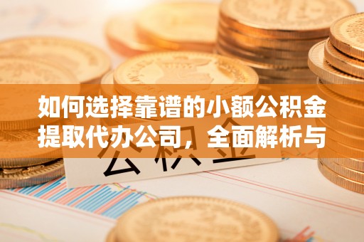 蓬莱如何选择靠谱的小额公积金提取代办公司，全面解析与实用指南