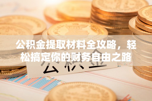 蓬莱公积金提取材料全攻略，轻松搞定你的财务自由之路