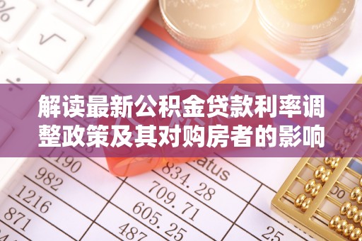 蓬莱解读最新公积金贷款利率调整政策及其对购房者的影响