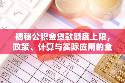 蓬莱揭秘公积金贷款额度上限，政策、计算与实际应用的全面解析
