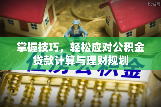 蓬莱掌握技巧，轻松应对公积金贷款计算与理财规划