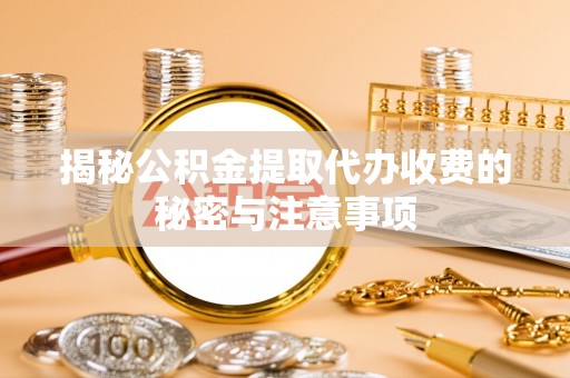 蓬莱揭秘公积金提取代办收费的秘密与注意事项