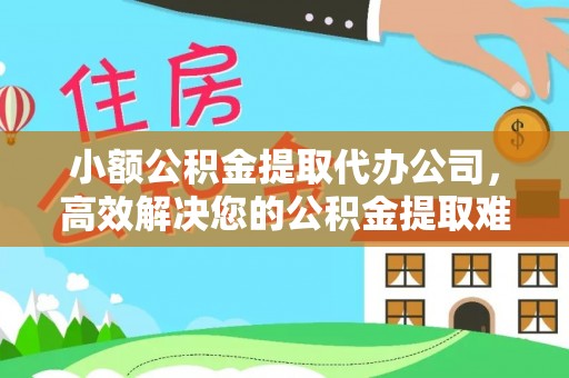 蓬莱小额公积金提取代办公司，高效解决您的公积金提取难题