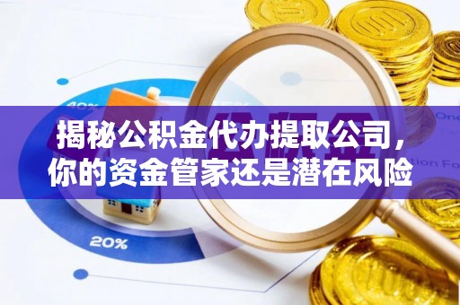蓬莱揭秘公积金代办提取公司，你的资金管家还是潜在风险？