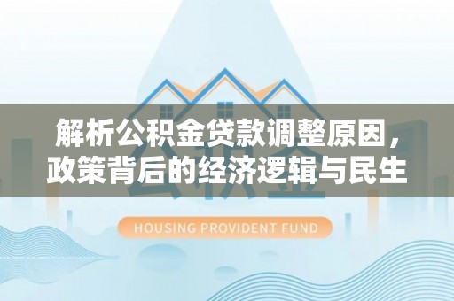 蓬莱解析公积金贷款调整原因，政策背后的经济逻辑与民生影响