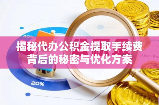 蓬莱揭秘代办公积金提取手续费背后的秘密与优化方案