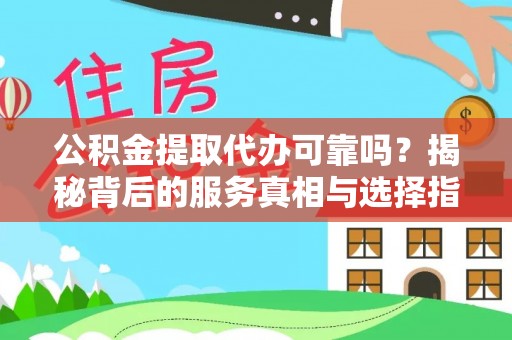 蓬莱公积金提取代办可靠吗？揭秘背后的服务真相与选择指南
