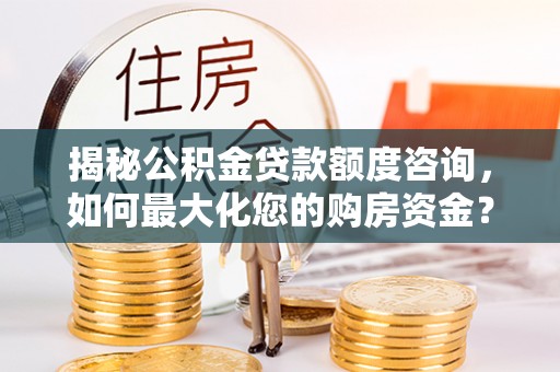 蓬莱揭秘公积金贷款额度咨询，如何最大化您的购房资金？
