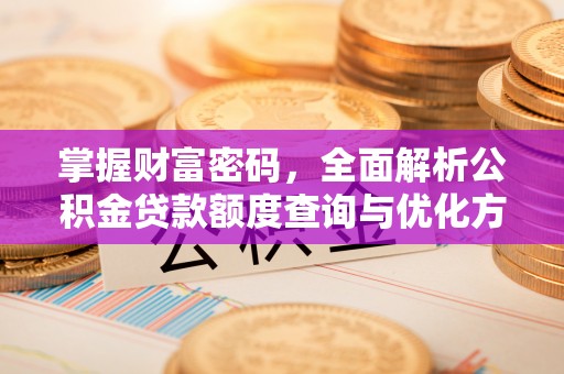 蓬莱掌握财富密码，全面解析公积金贷款额度查询与优化方案