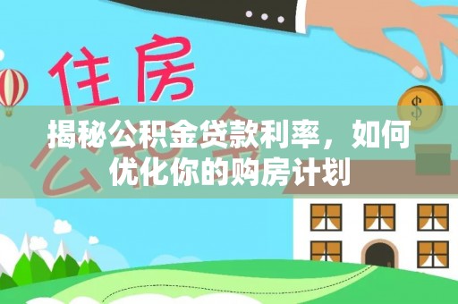 蓬莱揭秘公积金贷款利率，如何优化你的购房计划