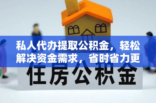 蓬莱私人代办提取公积金，轻松解决资金需求，省时省力更高效