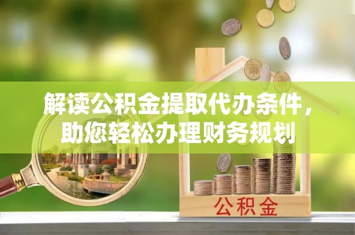 蓬莱解读公积金提取代办条件，助您轻松办理财务规划