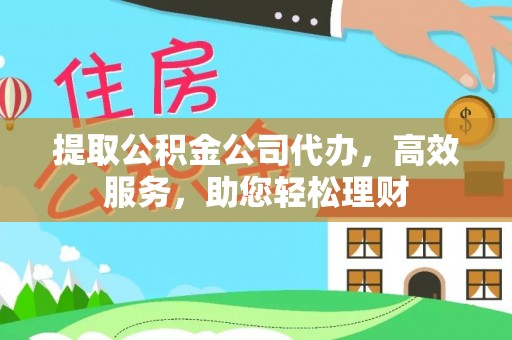 蓬莱提取公积金公司代办，高效服务，助您轻松理财