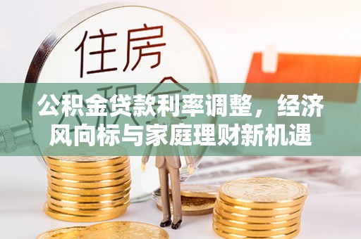 蓬莱公积金贷款利率调整，经济风向标与家庭理财新机遇