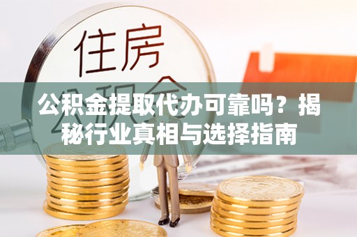 蓬莱公积金提取代办可靠吗？揭秘行业真相与选择指南