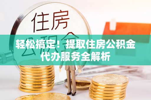 蓬莱轻松搞定！提取住房公积金代办服务全解析