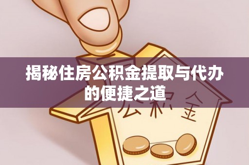 蓬莱揭秘住房公积金提取与代办的便捷之道