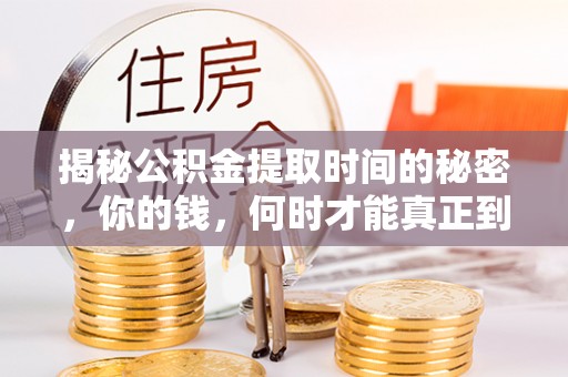 蓬莱揭秘公积金提取时间的秘密，你的钱，何时才能真正到手？