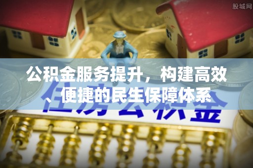 蓬莱公积金服务提升，构建高效、便捷的民生保障体系