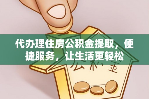 蓬莱代办理住房公积金提取，便捷服务，让生活更轻松
