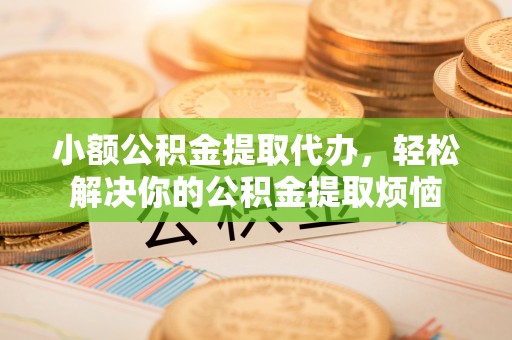 蓬莱小额公积金提取代办，轻松解决你的公积金提取烦恼