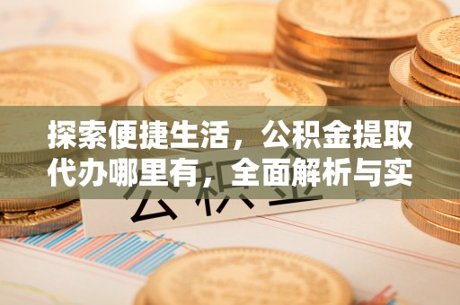 蓬莱探索便捷生活，公积金提取代办哪里有，全面解析与实用指南