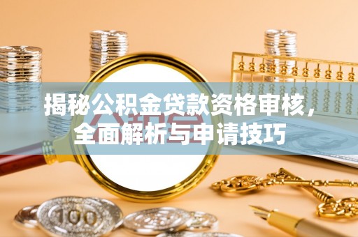 蓬莱揭秘公积金贷款资格审核，全面解析与申请技巧