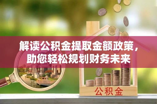 蓬莱解读公积金提取金额政策，助您轻松规划财务未来