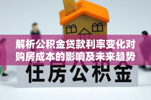 蓬莱解析公积金贷款利率变化对购房成本的影响及未来趋势