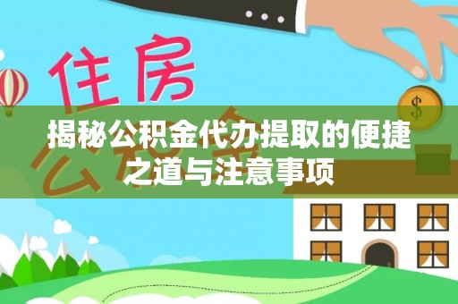 蓬莱揭秘公积金代办提取的便捷之道与注意事项