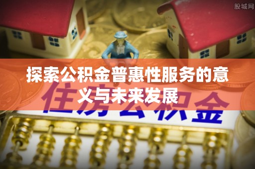 蓬莱探索公积金普惠性服务的意义与未来发展