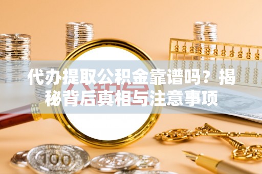 蓬莱代办提取公积金靠谱吗？揭秘背后真相与注意事项