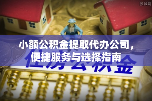 蓬莱小额公积金提取代办公司，便捷服务与选择指南