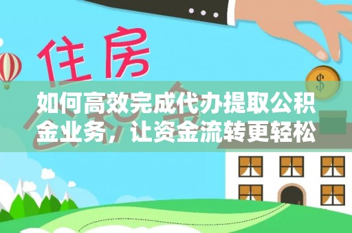 蓬莱如何高效完成代办提取公积金业务，让资金流转更轻松
