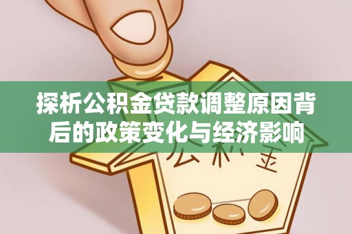 蓬莱探析公积金贷款调整原因背后的政策变化与经济影响